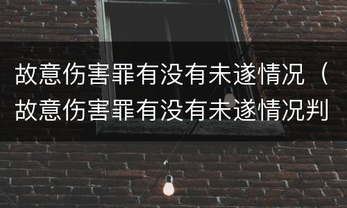 故意伤害罪有没有未遂情况（故意伤害罪有没有未遂情况判定）