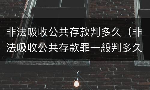 非法吸收公共存款判多久（非法吸收公共存款罪一般判多久）