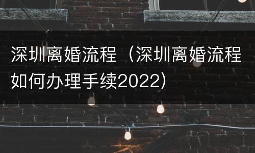 深圳离婚流程（深圳离婚流程如何办理手续2022）