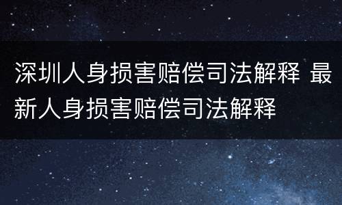 深圳人身损害赔偿司法解释 最新人身损害赔偿司法解释