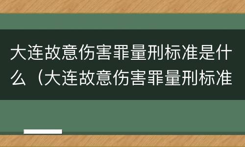 大连故意伤害罪量刑标准是什么（大连故意伤害罪量刑标准是什么时候定的）