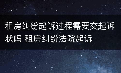 租房纠纷起诉过程需要交起诉状吗 租房纠纷法院起诉