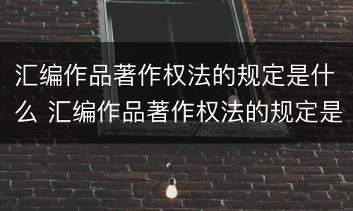 汇编作品著作权法的规定是什么 汇编作品著作权法的规定是什么意思