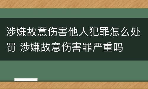 涉嫌故意伤害他人犯罪怎么处罚 涉嫌故意伤害罪严重吗