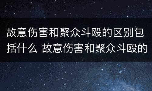故意伤害和聚众斗殴的区别包括什么 故意伤害和聚众斗殴的区别包括什么