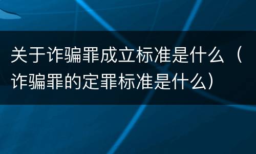 关于诈骗罪成立标准是什么（诈骗罪的定罪标准是什么）