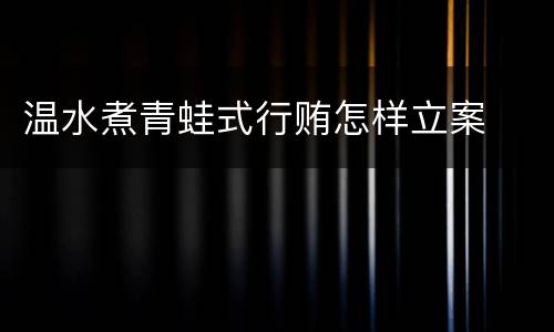 温水煮青蛙式行贿怎样立案