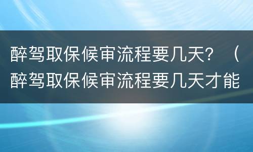醉驾取保候审流程要几天？（醉驾取保候审流程要几天才能出来）