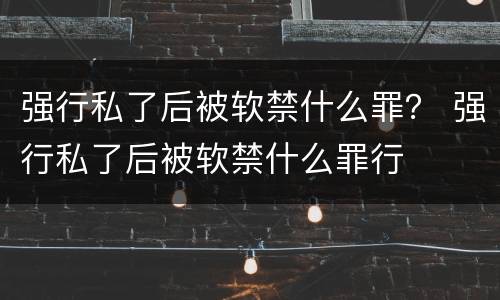 强行私了后被软禁什么罪？ 强行私了后被软禁什么罪行
