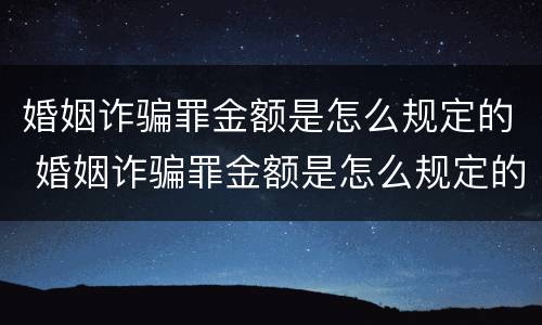 婚姻诈骗罪金额是怎么规定的 婚姻诈骗罪金额是怎么规定的标准