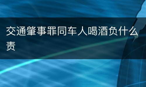 交通肇事罪同车人喝酒负什么责