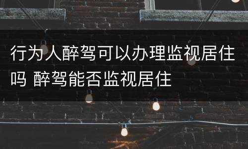 行为人醉驾可以办理监视居住吗 醉驾能否监视居住