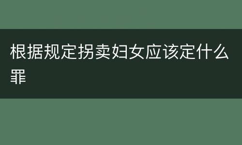 根据规定拐卖妇女应该定什么罪