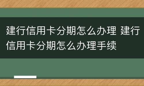 建行信用卡分期怎么办理 建行信用卡分期怎么办理手续