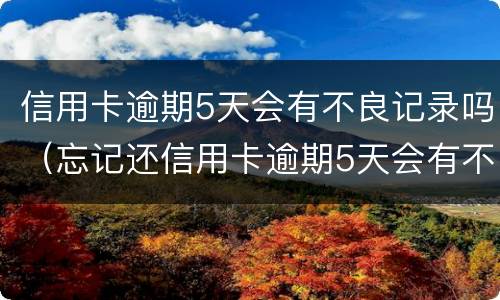 信用卡逾期5天会有不良记录吗（忘记还信用卡逾期5天会有不良记录吗）