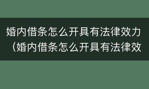 婚内借条怎么开具有法律效力（婚内借条怎么开具有法律效力的证明）