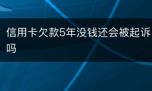 信用卡欠款5年没钱还会被起诉吗