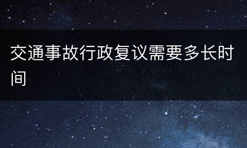 交通事故行政复议需要多长时间
