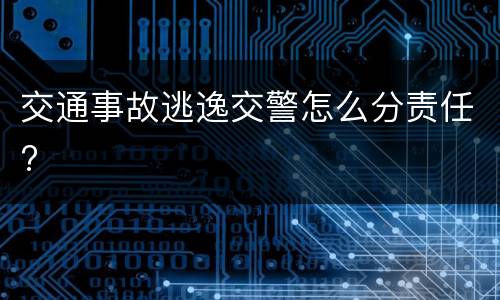 交通事故逃逸交警怎么分责任?