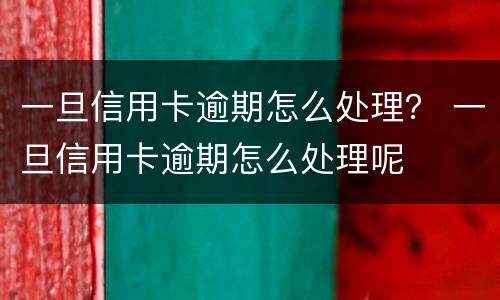 一旦信用卡逾期怎么处理？ 一旦信用卡逾期怎么处理呢