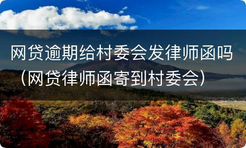 网贷逾期给村委会发律师函吗（网贷律师函寄到村委会）