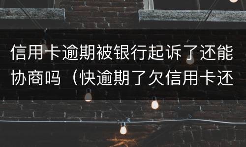 信用卡逾期被银行起诉了还能协商吗（快逾期了欠信用卡还不起跟银行能有协商的可能性吗）