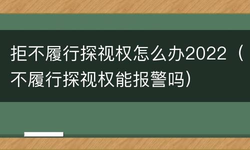 拒不履行探视权怎么办2022（不履行探视权能报警吗）