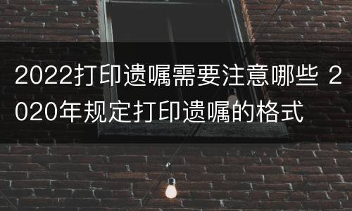 2022打印遗嘱需要注意哪些 2020年规定打印遗嘱的格式