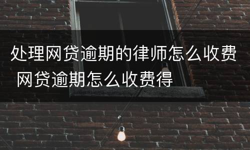 处理网贷逾期的律师怎么收费 网贷逾期怎么收费得