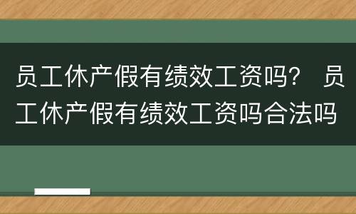 员工休产假有绩效工资吗？ 员工休产假有绩效工资吗合法吗