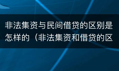 非法集资与民间借贷的区别是怎样的（非法集资和借贷的区别）