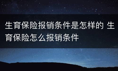 生育保险报销条件是怎样的 生育保险怎么报销条件