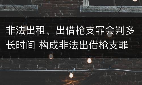 非法出租、出借枪支罪会判多长时间 构成非法出借枪支罪