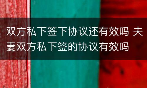 双方私下签下协议还有效吗 夫妻双方私下签的协议有效吗