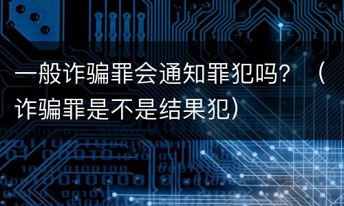 一般诈骗罪会通知罪犯吗？（诈骗罪是不是结果犯）