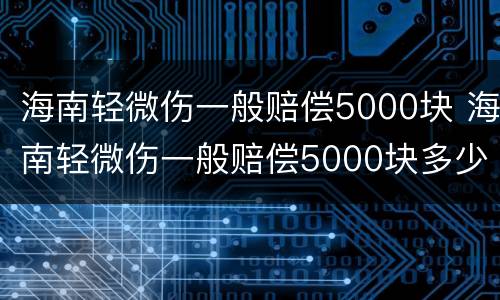 海南轻微伤一般赔偿5000块 海南轻微伤一般赔偿5000块多少