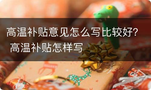 高温补贴意见怎么写比较好？ 高温补贴怎样写