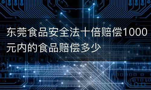 东莞食品安全法十倍赔偿1000元内的食品赔偿多少