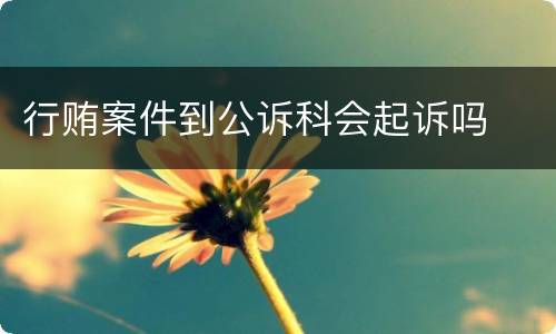 行贿案件到公诉科会起诉吗