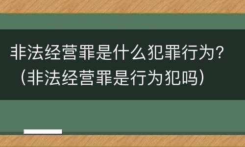 非法经营罪是什么犯罪行为？（非法经营罪是行为犯吗）