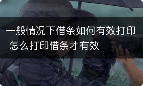 一般情况下借条如何有效打印 怎么打印借条才有效