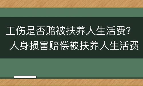 工伤是否赔被扶养人生活费？ 人身损害赔偿被扶养人生活费可以适用工伤标准吗