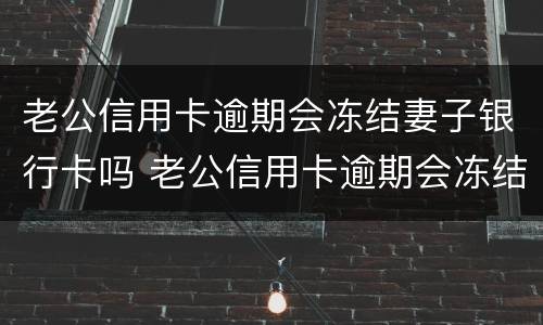 老公信用卡逾期会冻结妻子银行卡吗 老公信用卡逾期会冻结妻子银行卡吗怎么办