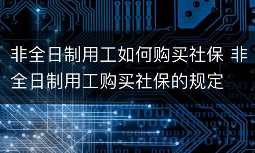 非全日制用工如何购买社保 非全日制用工购买社保的规定