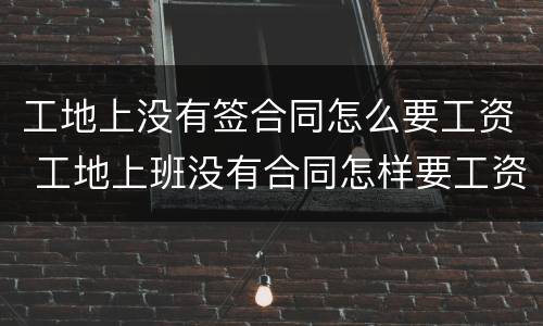 工地上没有签合同怎么要工资 工地上班没有合同怎样要工资