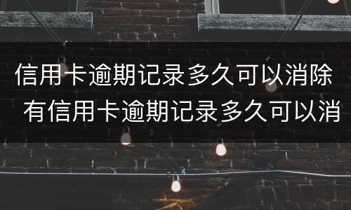 信用卡逾期记录多久可以消除 有信用卡逾期记录多久可以消除