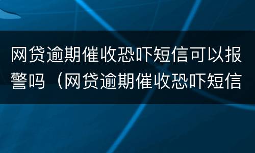 网贷逾期催收恐吓短信可以报警吗（网贷逾期催收恐吓短信可以报警吗）