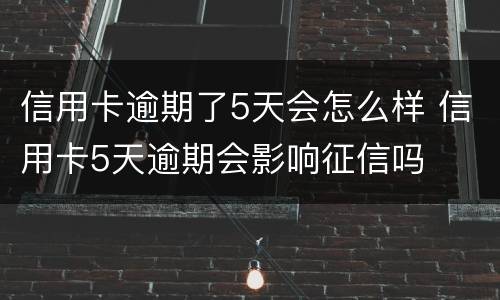信用卡逾期了5天会怎么样 信用卡5天逾期会影响征信吗