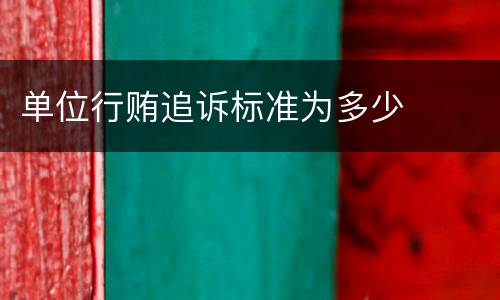 单位行贿追诉标准为多少