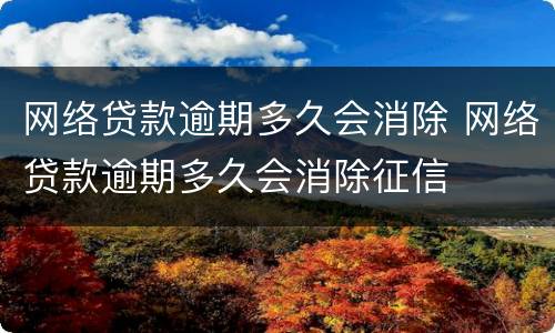 网络贷款逾期多久会消除 网络贷款逾期多久会消除征信